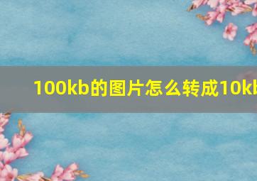 100kb的图片怎么转成10kb