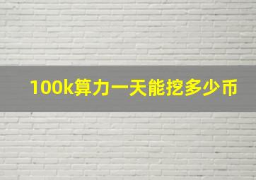 100k算力一天能挖多少币