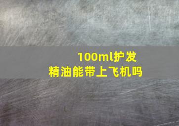 100ml护发精油能带上飞机吗