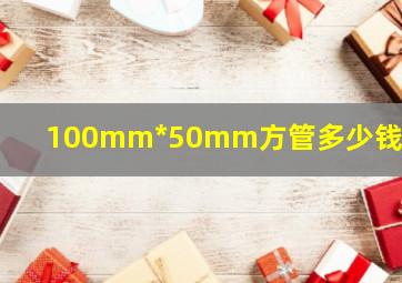 100mm*50mm方管多少钱一米