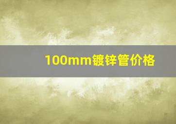 100mm镀锌管价格