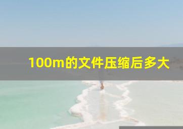 100m的文件压缩后多大