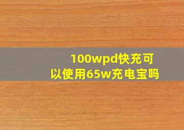 100wpd快充可以使用65w充电宝吗