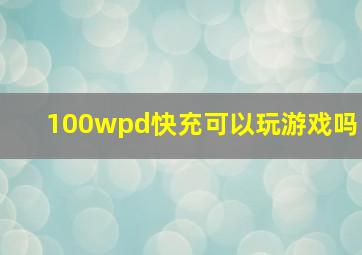 100wpd快充可以玩游戏吗