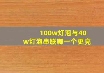 100w灯泡与40w灯泡串联哪一个更亮