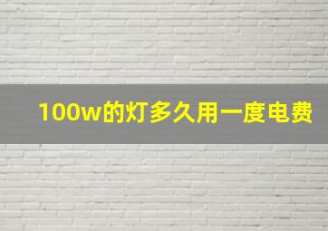 100w的灯多久用一度电费