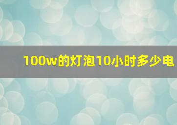 100w的灯泡10小时多少电