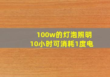 100w的灯泡照明10小时可消耗1度电