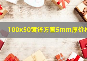 100x50镀锌方管5mm厚价格表