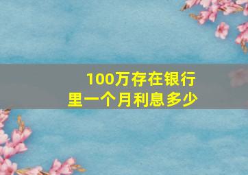 100万存在银行里一个月利息多少