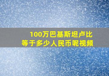 100万巴基斯坦卢比等于多少人民币呢视频