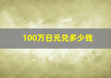 100万日元兑多少钱