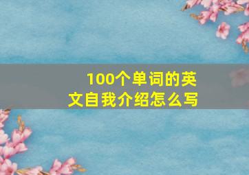 100个单词的英文自我介绍怎么写