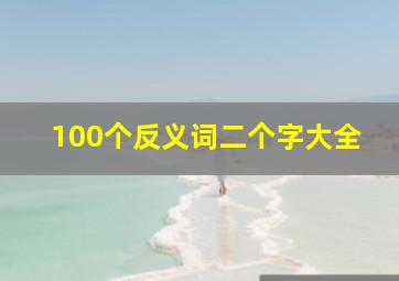 100个反义词二个字大全