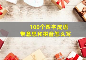 100个四字成语带意思和拼音怎么写