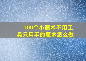 100个小魔术不用工具只用手的魔术怎么做