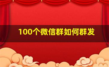 100个微信群如何群发