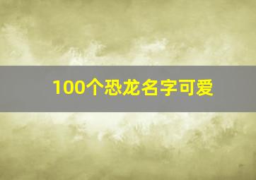 100个恐龙名字可爱