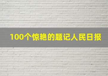 100个惊艳的题记人民日报