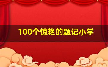 100个惊艳的题记小学