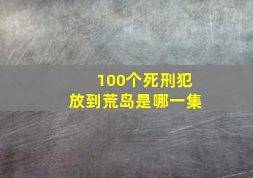 100个死刑犯放到荒岛是哪一集