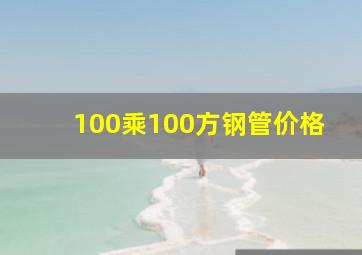 100乘100方钢管价格