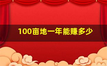 100亩地一年能赚多少