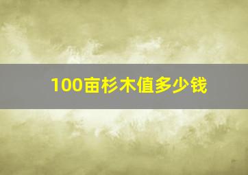 100亩杉木值多少钱