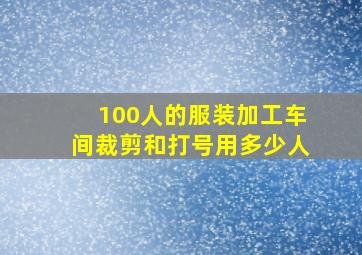 100人的服装加工车间裁剪和打号用多少人