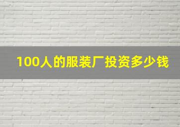 100人的服装厂投资多少钱