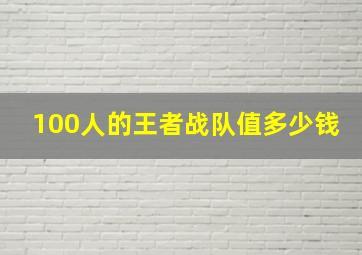 100人的王者战队值多少钱