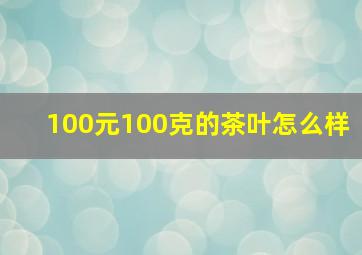 100元100克的茶叶怎么样