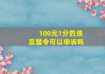 100元1分的违反禁令可以申诉吗