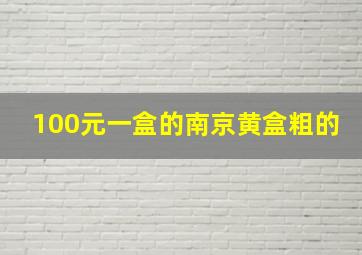 100元一盒的南京黄盒粗的