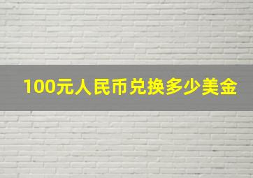 100元人民币兑换多少美金