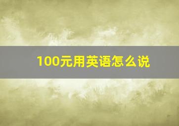 100元用英语怎么说