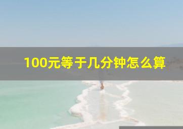 100元等于几分钟怎么算