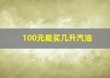 100元能买几升汽油