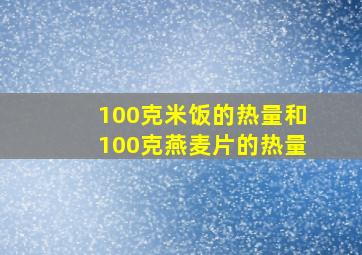 100克米饭的热量和100克燕麦片的热量