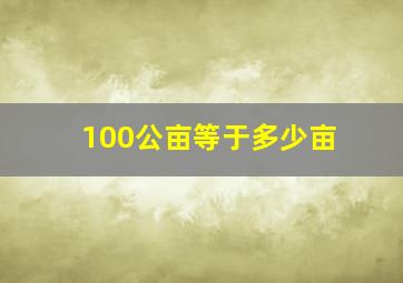 100公亩等于多少亩