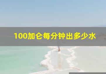 100加仑每分钟出多少水