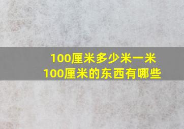 100厘米多少米一米100厘米的东西有哪些