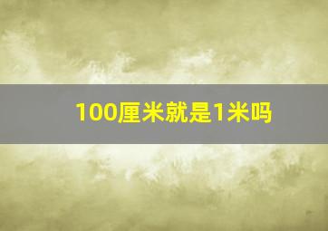 100厘米就是1米吗