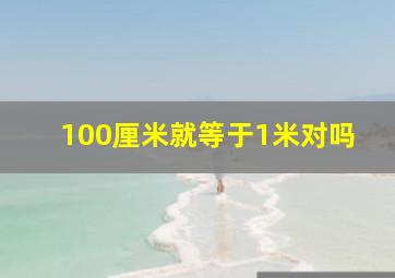 100厘米就等于1米对吗