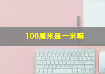 100厘米是一米嘛