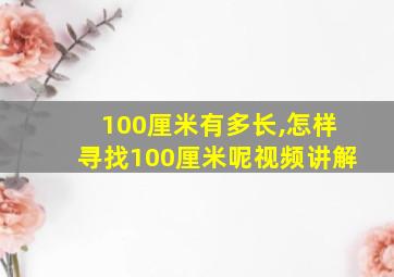 100厘米有多长,怎样寻找100厘米呢视频讲解