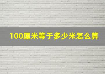 100厘米等于多少米怎么算