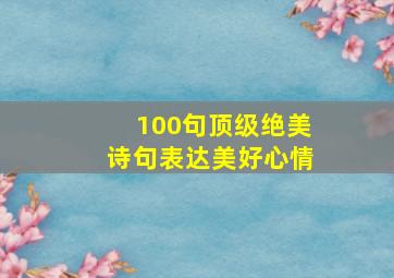 100句顶级绝美诗句表达美好心情