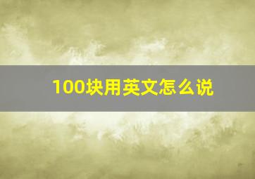 100块用英文怎么说