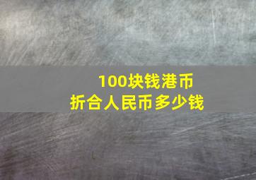 100块钱港币折合人民币多少钱